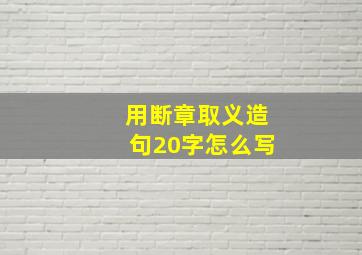 用断章取义造句20字怎么写