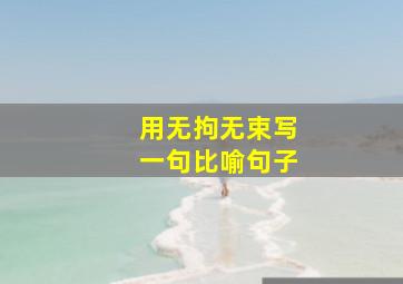 用无拘无束写一句比喻句子