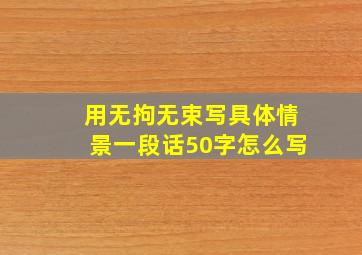 用无拘无束写具体情景一段话50字怎么写