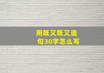 用既又既又造句30字怎么写