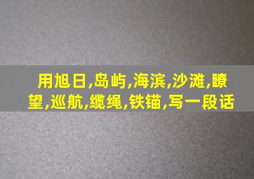 用旭日,岛屿,海滨,沙滩,瞭望,巡航,缆绳,铁锚,写一段话