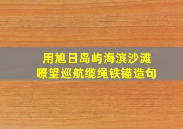 用旭日岛屿海滨沙滩嘹望巡航缆绳铁锚造句