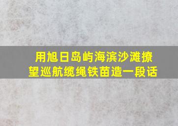 用旭日岛屿海滨沙滩撩望巡航缆绳铁苗造一段话