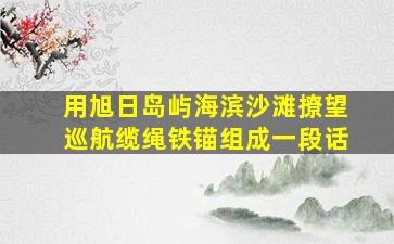 用旭日岛屿海滨沙滩撩望巡航缆绳铁锚组成一段话