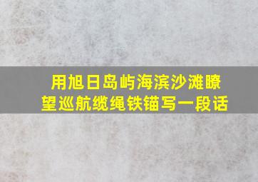 用旭日岛屿海滨沙滩瞭望巡航缆绳铁锚写一段话