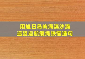 用旭日岛屿海滨沙滩遥望巡航缆绳铁锚造句