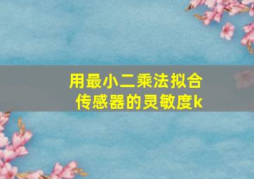 用最小二乘法拟合传感器的灵敏度k