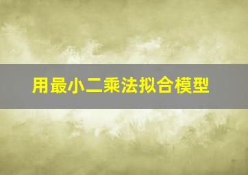 用最小二乘法拟合模型