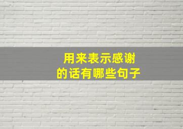 用来表示感谢的话有哪些句子