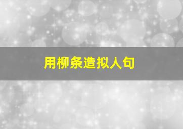 用柳条造拟人句