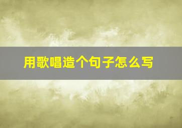 用歌唱造个句子怎么写