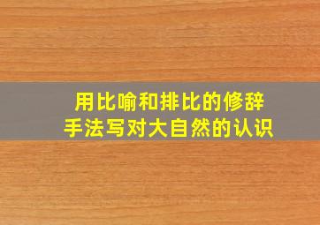 用比喻和排比的修辞手法写对大自然的认识