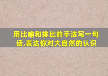 用比喻和排比的手法写一句话,表达你对大自然的认识