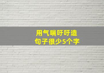 用气喘吁吁造句子很少5个字