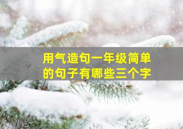 用气造句一年级简单的句子有哪些三个字