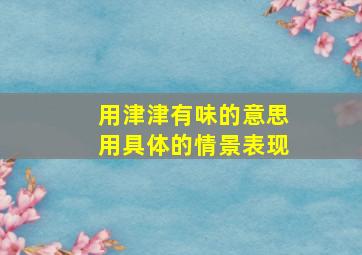 用津津有味的意思用具体的情景表现