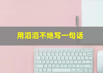 用滔滔不绝写一句话