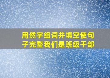 用然字组词并填空使句子完整我们是班级干部