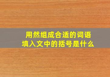 用然组成合适的词语填入文中的括号是什么