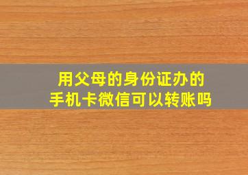 用父母的身份证办的手机卡微信可以转账吗