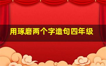 用琢磨两个字造句四年级