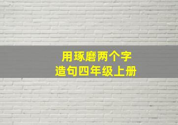 用琢磨两个字造句四年级上册