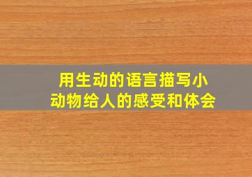 用生动的语言描写小动物给人的感受和体会