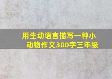 用生动语言描写一种小动物作文300字三年级