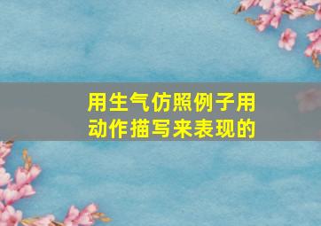 用生气仿照例子用动作描写来表现的