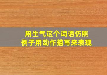 用生气这个词语仿照例子用动作描写来表现