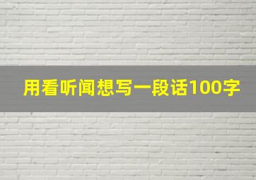 用看听闻想写一段话100字