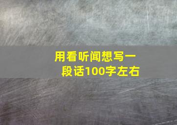 用看听闻想写一段话100字左右