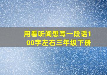 用看听闻想写一段话100字左右三年级下册