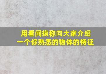 用看闻摸称向大家介绍一个你熟悉的物体的特征