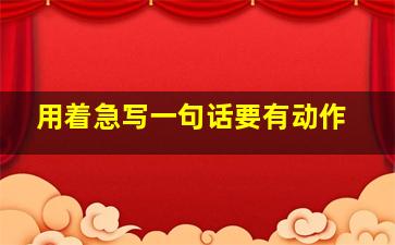 用着急写一句话要有动作