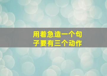 用着急造一个句子要有三个动作