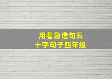 用着急造句五十字句子四年级