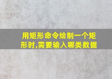 用矩形命令绘制一个矩形时,需要输入哪类数据