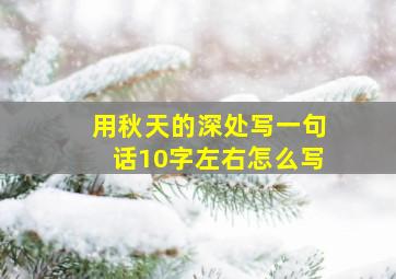 用秋天的深处写一句话10字左右怎么写