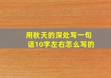 用秋天的深处写一句话10字左右怎么写的