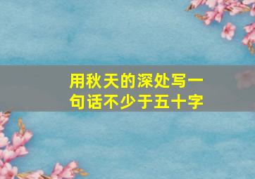 用秋天的深处写一句话不少于五十字