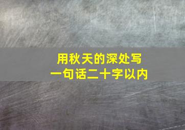 用秋天的深处写一句话二十字以内