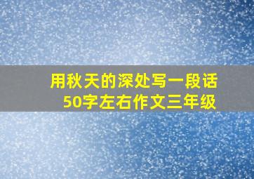 用秋天的深处写一段话50字左右作文三年级