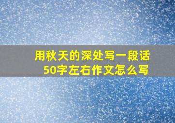 用秋天的深处写一段话50字左右作文怎么写