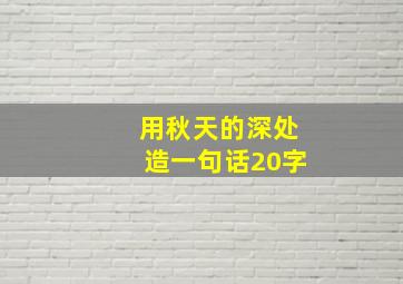 用秋天的深处造一句话20字