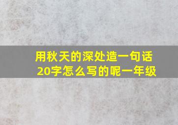 用秋天的深处造一句话20字怎么写的呢一年级