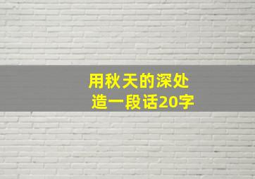 用秋天的深处造一段话20字