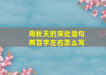 用秋天的深处造句两百字左右怎么写