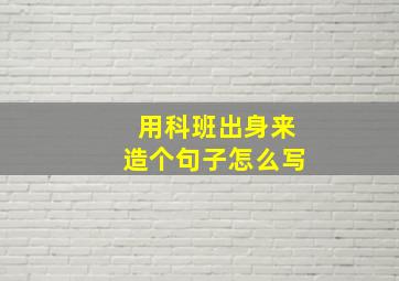 用科班出身来造个句子怎么写