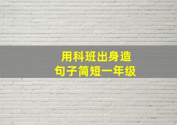 用科班出身造句子简短一年级